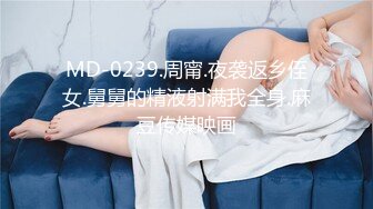 MD-0239.周甯.夜袭返乡侄女.舅舅的精液射满我全身.麻豆传媒映画