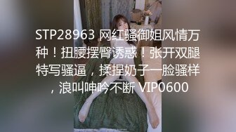 STP28963 网红骚御姐风情万种！扭腰摆臀诱惑！张开双腿特写骚逼，揉捏奶子一脸骚样，浪叫呻吟不断 VIP0600