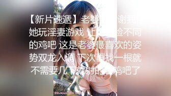 【新片速遞】老婆说谢谢我带她玩淫妻游戏 让她体验不同的鸡吧 这是老婆最喜欢的姿势双龙入洞 下次再找一根就不需要几下就射的废鸡吧了