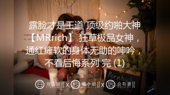 露脸才是王道 顶级约啪大神【MRrich】 狂草极品女神，通红瘫软的身体无助的呻吟，不看后悔系列 完 (1)