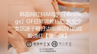 ✨韩国网红抖M母狗「dexnxgx」OF日常调教私拍 长发少女沉迷于鞭打边啪操边打的屁股通红【第一弹】