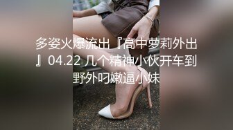 多姿火爆流出『高中萝莉外出』04.22 几个精神小伙开车到野外叼嫩逼小妹