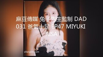 麻豆傳媒 兔子先生監制 DAD031 爸氣十足 EP47 MIYUKI RISA