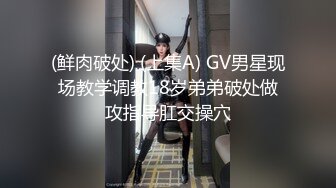 (鲜肉破处) (上集A) GV男星现场教学调教18岁弟弟破处做攻指导肛交操穴