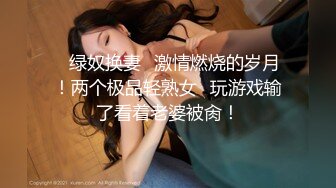 ✨绿奴换妻✨激情燃烧的岁月！两个极品轻熟女✨玩游戏输了看着老婆被肏！