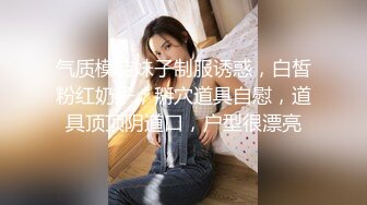 气质模特妹子制服诱惑，白皙粉红奶子，掰穴道具自慰，道具顶顶阴道口，户型很漂亮