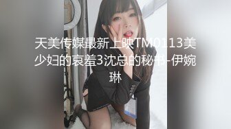 天美传媒最新上映TM0113美少妇的哀羞3沈总的秘书-伊婉琳