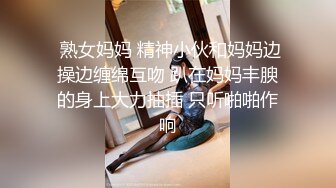  熟女妈妈 精神小伙和妈妈边操边缠绵互吻 趴在妈妈丰腴的身上大力抽插 只听啪啪作响