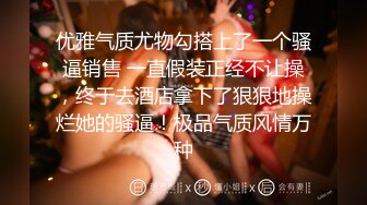 优雅气质尤物勾搭上了一个骚逼销售 一直假装正经不让操，终于去酒店拿下了狠狠地操烂她的骚逼！极品气质风情万种