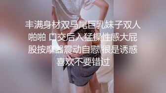 丰满身材双马尾巨乳妹子双人啪啪 口交后入猛操性感大屁股按摩器震动自慰 很是诱惑喜欢不要错过