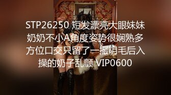 STP26250 短发漂亮大眼妹妹奶奶不小A角度姿势很娴熟多方位口交只留了一撮阴毛后入操的奶子乱颤 VIP0600