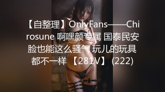 【自整理】OnlyFans——Chirosune 啊嘿颜专属 国泰民安脸也能这么骚气 玩儿的玩具都不一样 【281V】 (222)