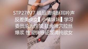 STP27077 极品清纯酥耳吟声反差美少女▌小橘妹妹▌学习委员沦为性奴 狂肏嫩穴拉丝爆浆 性爱快感征服清纯欲女