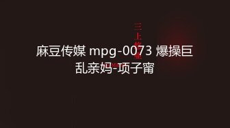 麻豆传媒 mpg-0073 爆操巨乱亲妈-项子甯