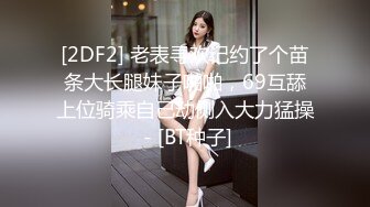 [2DF2] 老表寻欢记约了个苗条大长腿妹子啪啪，69互舔上位骑乘自己动侧入大力猛操 - [BT种子]