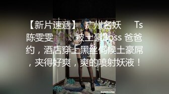 【新片速遞】  广州名妖❤️Ts陈雯雯❤️：被土豪Boss 爸爸约，酒店穿上黑丝伺候土豪屌，夹得好爽，爽的喷射妖液！