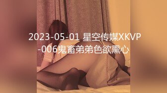  2023-05-01 星空传媒XKVP-006鬼畜弟弟色欲熏心