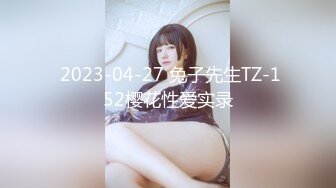  2023-04-27 兔子先生TZ-152樱花性爱实录