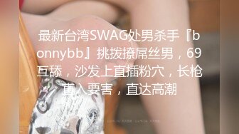 最新台湾SWAG处男杀手『bonnybb』挑拨撩屌丝男，69互舔，沙发上直插粉穴，长枪直入要害，直达高潮