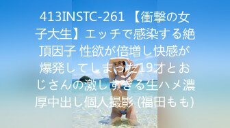 413INSTC-261 【衝撃の女子大生】エッチで感染する絶頂因子 性欲が倍増し快感が爆発してしまった19才とおじさんの激しすぎる生ハメ濃厚中出し個人撮影 (福田もも)