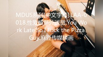 MDUS系列[中文字幕].LAA-0018.性爱披萨外送员.You Work Late So I Fuck the Pizza Guy.麻豆传媒映画