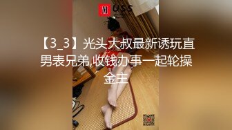 【3_3】光头大叔最新诱玩直男表兄弟,收钱办事一起轮操金主