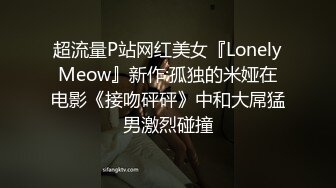 超流量P站网红美女『LonelyMeow』新作:孤独的米娅在电影《接吻砰砰》中和大屌猛男激烈碰撞