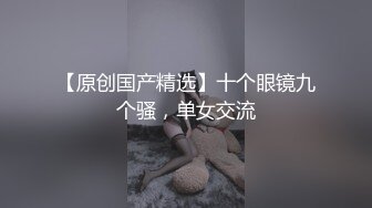 【原创国产精选】十个眼镜九个骚，单女交流