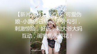 【新片速遞】00后巨乳女孩❤️舞动骚躯魅舞，大尺度私密特写扣B穴摇晃两只大骚奶❤️妹妹想要想要大鸡巴，哥哥快点来艹死她！