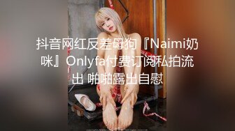 抖音网红反差母狗『Naimi奶咪』Onlyfa付费订阅私拍流出 啪啪露出自慰