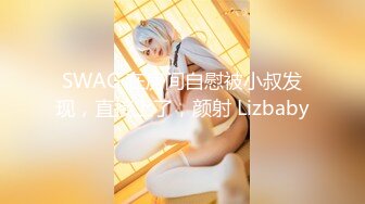 SWAG 在房间自慰被小叔发现，直接上了，颜射 Lizbaby