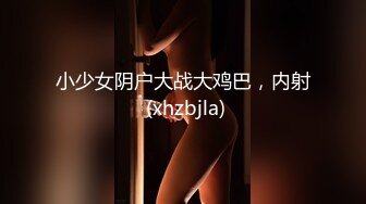 小少女阴户大战大鸡巴，内射 (xhzbjla)