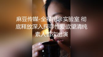 麻豆传媒-全裸相亲实验室 彻底释放深入探寻性爱欲望清纯素人首次出演