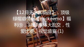 【12月无水印新品】，顶级绿帽癖情侣【mickeemo】福利⑨，3P6P集体大乱交，性爱比赛，视觉盛宴 (1)