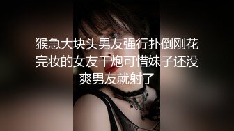 猴急大块头男友强行扑倒刚花完妆的女友干炮可惜妹子还没爽男友就射了