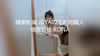 精東影業 JDYA022 約炮職人情欲切磋 RONA