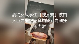 清纯女大学生『魏乔安』被白人巨屌狠狠无套抽插到高潮狂干内射