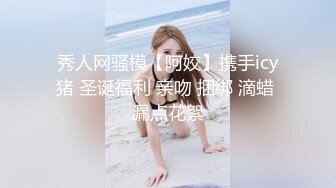 秀人网骚模【阿姣】携手icy猪 圣诞福利 亲吻 捆绑 滴蜡 漏点花絮