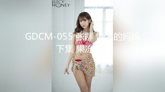 GDCM-055 张群 饥渴的妈妈 下集 果冻传媒