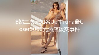 B站二次元知名Up主runa酱Coser5000元酒店援交事件