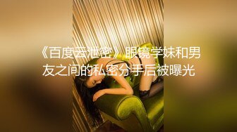 《百度云泄密》眼镜学妹和男友之间的私密分手后被曝光