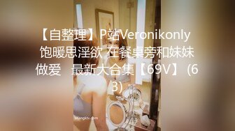 【自整理】P站Veronikonly  饱暖思淫欲 在餐桌旁和妹妹做爱   最新大合集【69V】 (63)