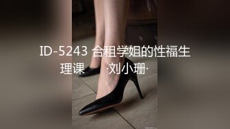 ID-5243 合租学姐的性福生理课 ❤️·刘小珊· ❤️