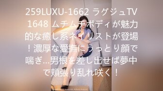 259LUXU-1662 ラグジュTV 1648 ムチムチボディが魅力的な癒し系ネイリストが登場！濃厚な愛撫にうっとり顔で喘ぎ…男根を差し出せば夢中で頬張り乱れ咲く！