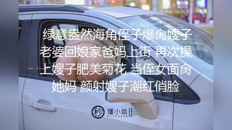  绿意盎然海角侄子爆肏嫂子老婆回娘家爸妈上街 再次操上嫂子肥美菊花 当侄女面肏她妈 颜射嫂子潮红俏脸