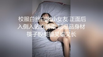  校服白丝白嫩小女友 正面后入侧入站立骑乘 超极品身材筷子般美腿又细又长