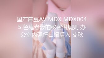 国产麻豆AV MDX MDX0045 色鬼老板的秘密潜规则 办公室内强行口爆后入 艾秋