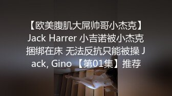 【欧美腹肌大屌帅哥小杰克】Jack Harrer 小吉诺被小杰克捆绑在床 无法反抗只能被操 Jack, Gino 【第01集】推荐