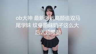 ob大神 最新激战高颜值双马尾学妹 纹身甜妹奶子这么大 后入超带劲