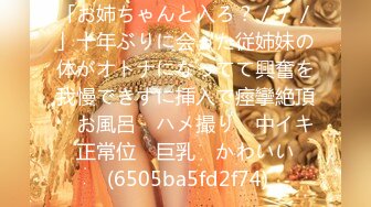 「お姉ちゃんと入ろ？／／／」十年ぶりに会った従姉妹の体がオトナになってて興奮を我慢できずに挿入で痙攣絶頂　お風呂　ハメ撮り　中イキ　正常位　巨乳　かわいい　 (6505ba5fd2f74)